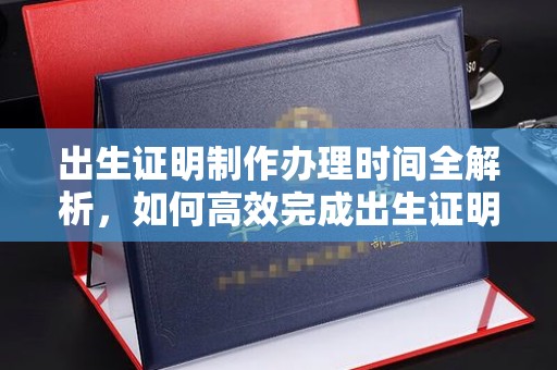 仁怀出生证明制作办理时间全解析，如何高效完成出生证明申请？
